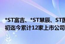 *ST富吉、*ST慧辰、ST国安和ST实达齐发“摘帽”公告 年初迄今累计12家上市公司官宣“摘帽”