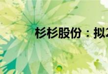 杉杉股份：拟2亿至4亿回购股份
