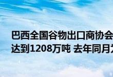 巴西全国谷物出口商协会预计今年6月份巴西大豆出口量将达到1208万吨 去年同月为1384万吨