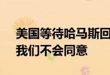 美国等待哈马斯回应停火协议 哈马斯官员：我们不会同意