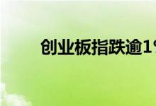 创业板指跌逾1% 两百多股跌超9%