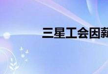 三星工会因薪酬纠纷首次罢工