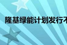 隆基绿能计划发行不超过100亿元公司债券