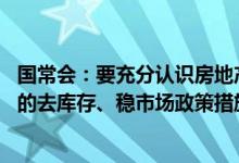 国常会：要充分认识房地产供求关系新变化 继续研究储备新的去库存、稳市场政策措施