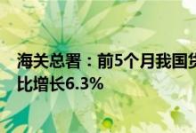 海关总署：前5个月我国货物贸易进出口总值17.5万亿元 同比增长6.3%