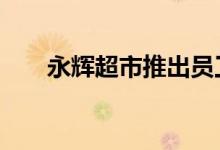 永辉超市推出员工购物92折专属权益