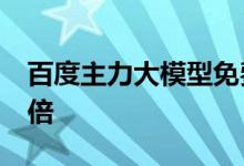 百度主力大模型免费半个月 日调用量增长10倍