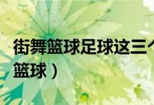 街舞篮球足球这三个运动项目选哪个好（街舞篮球）