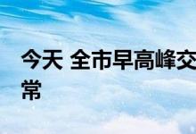 今天 全市早高峰交通压力大 考点周边秩序正常