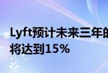 Lyft预计未来三年的总预订额的复合年增长率将达到15%
