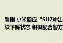 刚刚 小米回应“SU7冲出停车场致死伤”:加速踏板处于持续下踩状态 积极配合警方调查