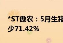 *ST傲农：5月生猪销售量14.28万头 同比减少71.42%