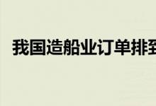 我国造船业订单排到2028年 行业景气度高