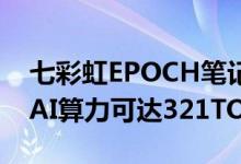 七彩虹EPOCH笔记本发布：首配AIPC助手、AI算力可达321TOPS