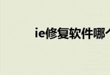ie修复软件哪个好（ie修复软件）