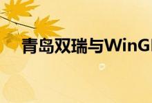 青岛双瑞与WinGD签署战略合作备忘录