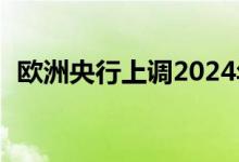 欧洲央行上调2024年和2025年的通胀预测