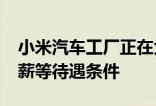 小米汽车工厂正在大量招聘工人 开出年底13薪等待遇条件