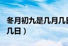 冬月初九是几月几日?2024（冬月初九是几月几日）