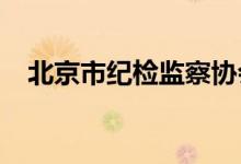 北京市纪检监察协会第四届会员大会召开