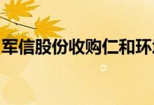 军信股份收购仁和环境重大资产重组顺利过会