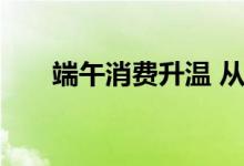 端午消费升温 从亮点看假日经济活力