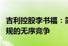 吉利控股李书福：简单粗暴价格战会导致不合规的无序竞争