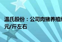 温氏股份：公司肉猪养殖综合成本进一步下降 5月份降至7.1元/斤左右