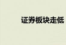证券板块走低 财达证券午后跳水