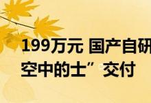 199万元 国产自研！全球首架直播间成交“空中的士”交付