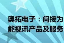 奥拓电子：间接为2024年欧洲杯赛事提供智能视讯产品及服务