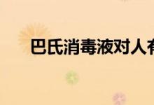 巴氏消毒液对人有害吗（巴氏消毒液）