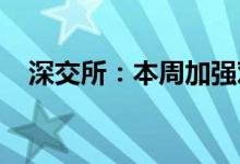深交所：本周加强对高频交易的监测监控