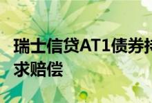 瑞士信贷AT1债券持有人在纽约提起诉讼并要求赔偿