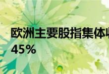 欧洲主要股指集体收涨 德国DAX30指数涨0.45%