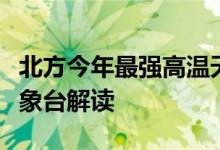 北方今年最强高温天气过程即将来袭！中央气象台解读