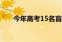 今年高考15名盲人考生使用盲文试卷