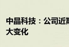 中晶科技：公司近期内外部经营环境未发生重大变化