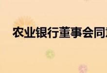 农业银行董事会同意聘任王志恒担任行长