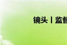 镜头丨监督护航平安高考