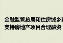 金融监管总局和住房城乡建设部联合发文优化城市协调机制 支持房地产项目合理融资