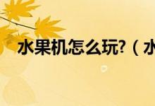水果机怎么玩?（水果机怎么玩才会赢钱）
