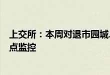 上交所：本周对退市园城、退市同达等退市整理股票进行重点监控