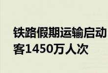 铁路假期运输启动 今天全国铁路预计发送旅客1450万人次