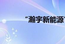 “瀚宇新能源”完成1.3亿元Pre