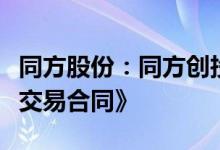 同方股份：同方创投与浙商证券签署了《产权交易合同》