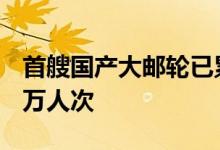首艘国产大邮轮已累计航行37航次 服务超15万人次