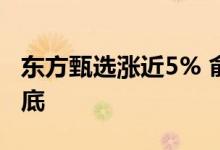 东方甄选涨近5% 俞敏洪深夜致歉并称负责到底