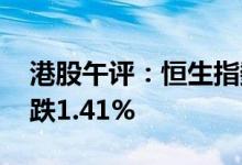 港股午评：恒生指数跌0.42% 恒生科技指数跌1.41%