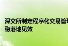 深交所制定程序化交易管理实施细则 推动程序化监管措施平稳落地见效